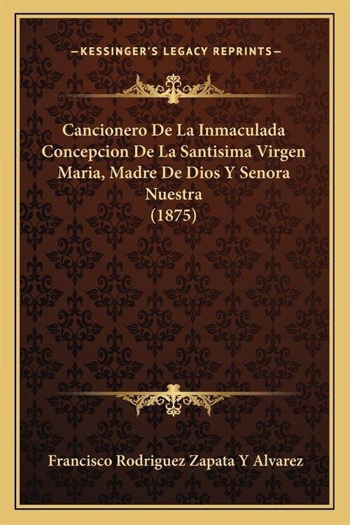 Cancionero De La Inmaculada Concepcion De La Santisima Virgen Maria, Madre De Dios Y Senora Nuestra (1875) (Paperback)
