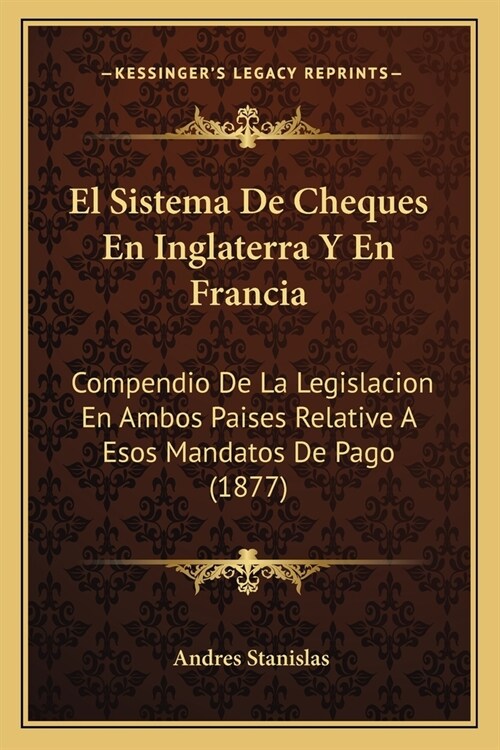 El Sistema De Cheques En Inglaterra Y En Francia: Compendio De La Legislacion En Ambos Paises Relative A Esos Mandatos De Pago (1877) (Paperback)