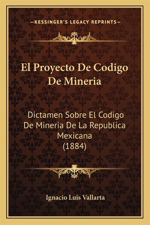 El Proyecto De Codigo De Mineria: Dictamen Sobre El Codigo De Mineria De La Republica Mexicana (1884) (Paperback)