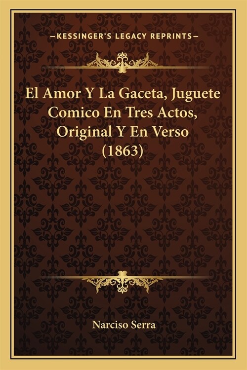 El Amor Y La Gaceta, Juguete Comico En Tres Actos, Original Y En Verso (1863) (Paperback)