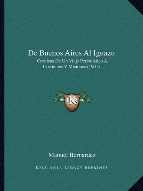 de Buenos Aires Al Iguazu: Cronicas de Un Viaje Periodistico a Corrientes y Misiones (1901) (Paperback)