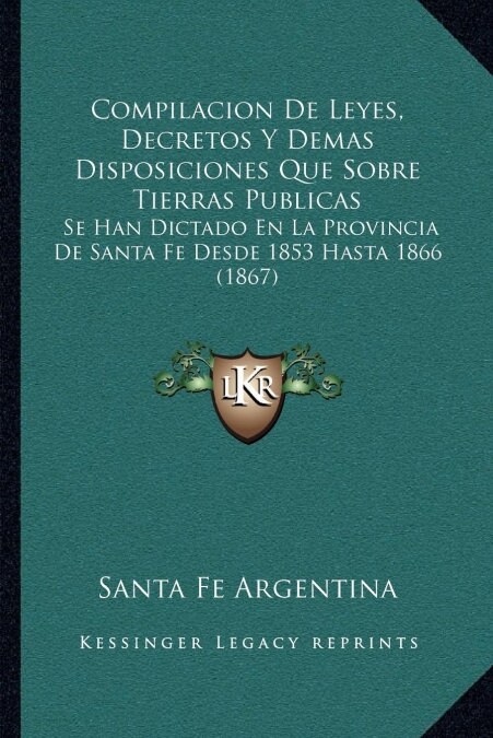 Compilacion de Leyes, Decretos y Demas Disposiciones Que Sobre Tierras Publicas: Se Han Dictado En La Provincia de Santa Fe Desde 1853 Hasta 1866 (186 (Paperback)