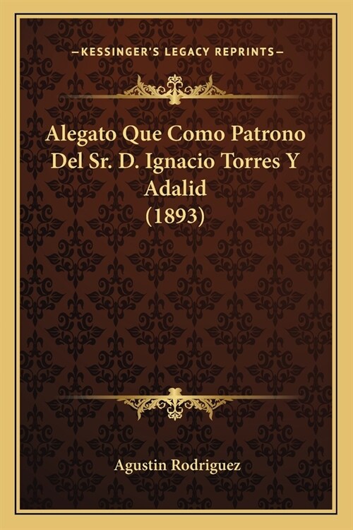 Alegato Que Como Patrono Del Sr. D. Ignacio Torres Y Adalid (1893) (Paperback)