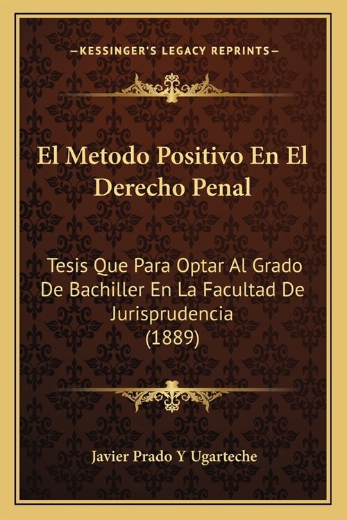 El Metodo Positivo En El Derecho Penal: Tesis Que Para Optar Al Grado De Bachiller En La Facultad De Jurisprudencia (1889) (Paperback)