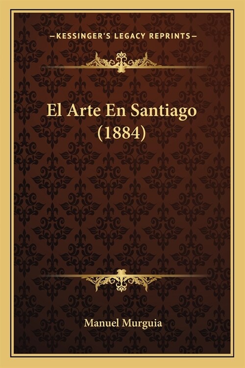 El Arte En Santiago (1884) (Paperback)