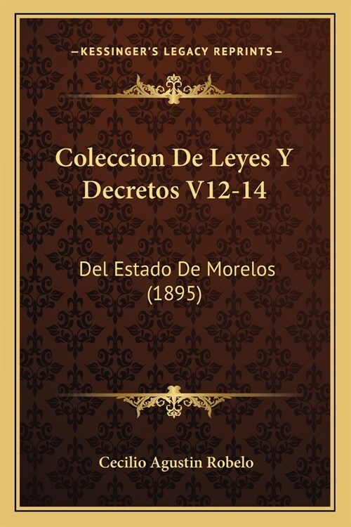 Coleccion De Leyes Y Decretos V12-14: Del Estado De Morelos (1895) (Paperback)