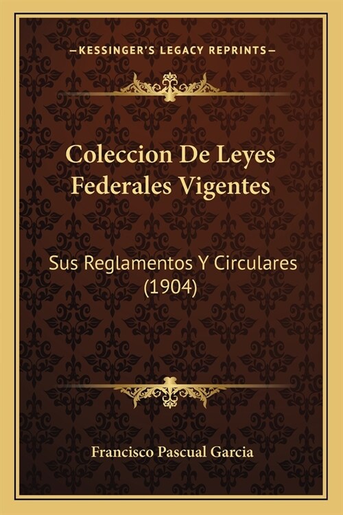Coleccion De Leyes Federales Vigentes: Sus Reglamentos Y Circulares (1904) (Paperback)