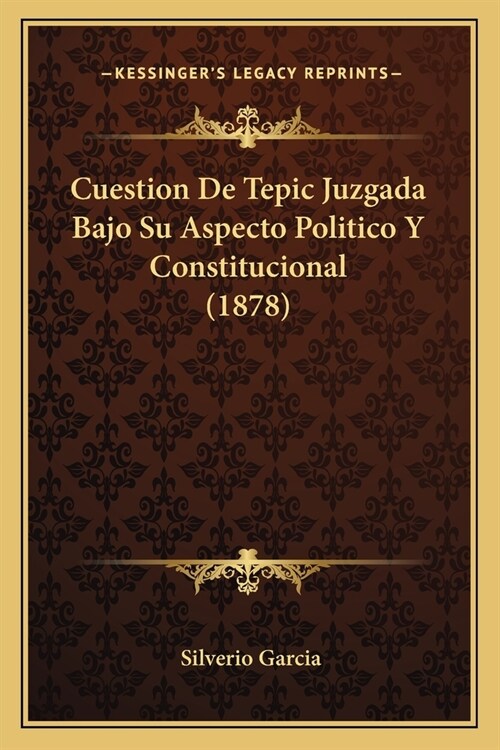 Cuestion De Tepic Juzgada Bajo Su Aspecto Politico Y Constitucional (1878) (Paperback)
