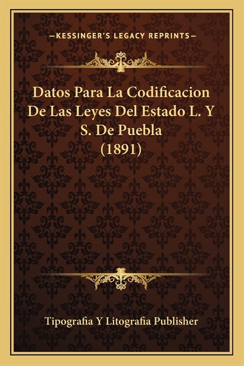Datos Para La Codificacion De Las Leyes Del Estado L. Y S. De Puebla (1891) (Paperback)