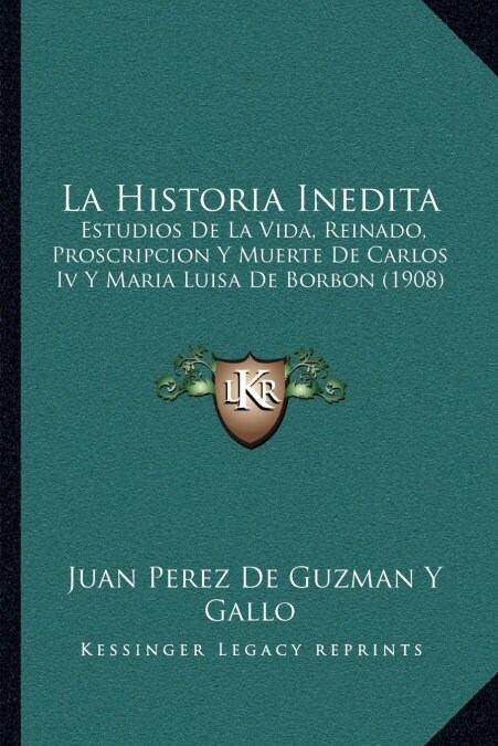 La Historia Inedita: Estudios de La Vida, Reinado, Proscripcion y Muerte de Carlos IV y Maria Luisa de Borbon (1908) (Paperback)