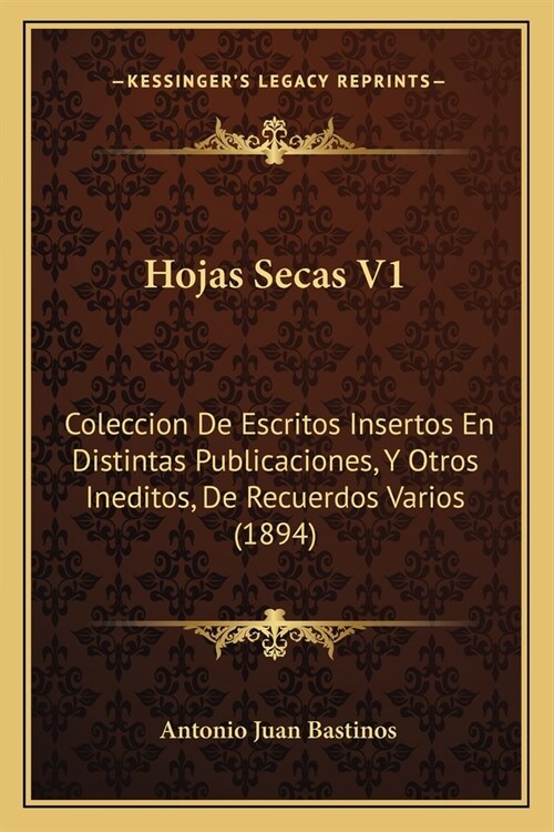 Hojas Secas V1: Coleccion De Escritos Insertos En Distintas Publicaciones, Y Otros Ineditos, De Recuerdos Varios (1894) (Paperback)