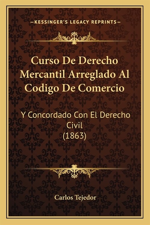 Curso De Derecho Mercantil Arreglado Al Codigo De Comercio: Y Concordado Con El Derecho Civil (1863) (Paperback)
