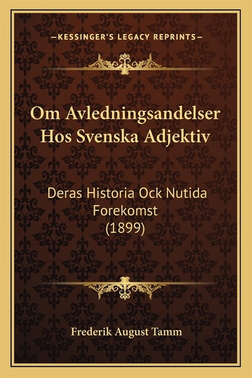 Om Avledningsandelser Hos Svenska Adjektiv: Deras Historia Ock Nutida Forekomst (1899) (Paperback)