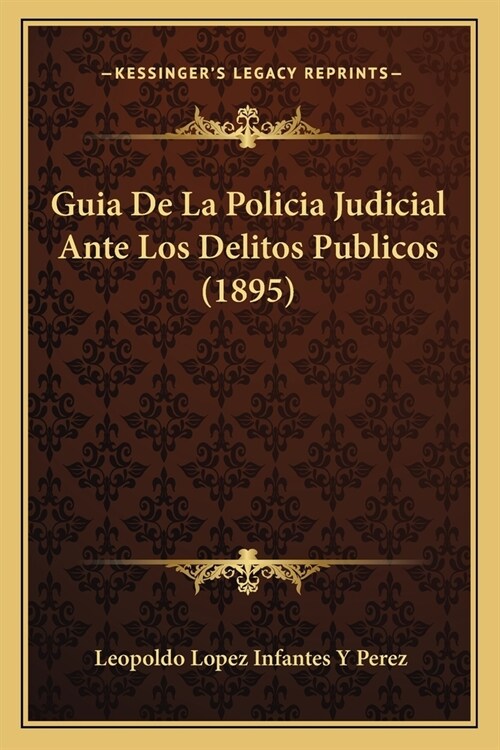 Guia De La Policia Judicial Ante Los Delitos Publicos (1895) (Paperback)