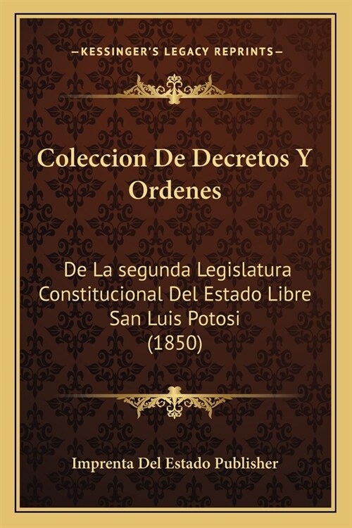 Coleccion De Decretos Y Ordenes: De La segunda Legislatura Constitucional Del Estado Libre San Luis Potosi (1850) (Paperback)