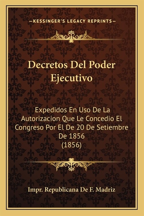 Decretos Del Poder Ejecutivo: Expedidos En Uso De La Autorizacion Que Le Concedio El Congreso Por El De 20 De Setiembre De 1856 (1856) (Paperback)