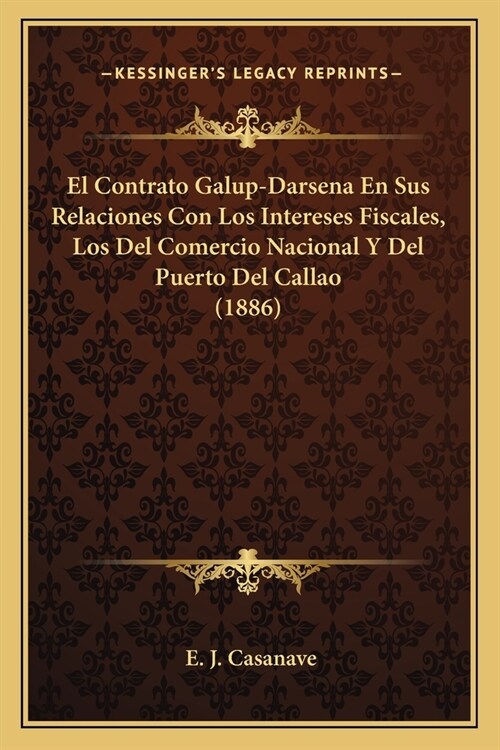 El Contrato Galup-Darsena En Sus Relaciones Con Los Intereses Fiscales, Los Del Comercio Nacional Y Del Puerto Del Callao (1886) (Paperback)