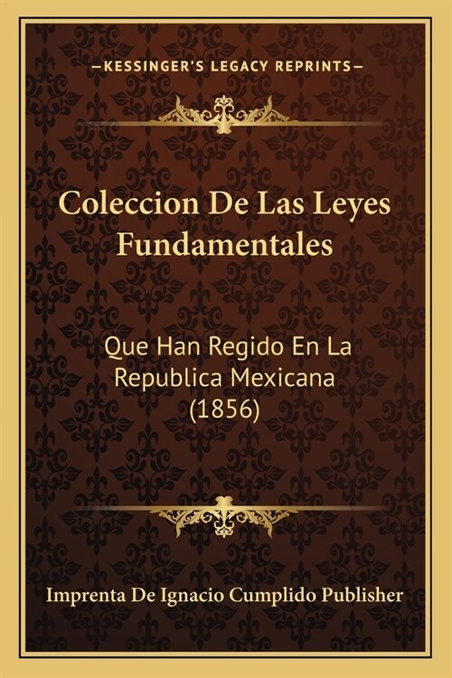 Coleccion De Las Leyes Fundamentales: Que Han Regido En La Republica Mexicana (1856) (Paperback)