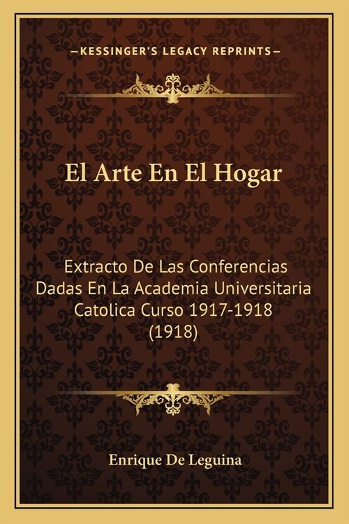 El Arte En El Hogar: Extracto De Las Conferencias Dadas En La Academia Universitaria Catolica Curso 1917-1918 (1918) (Paperback)