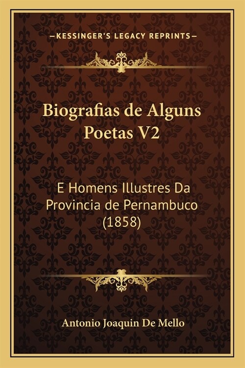Biografias de Alguns Poetas V2: E Homens Illustres Da Provincia de Pernambuco (1858) (Paperback)