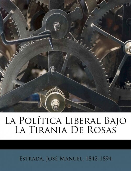 La Pol Tica Liberal Bajo La Tirania de Rosas (Paperback)