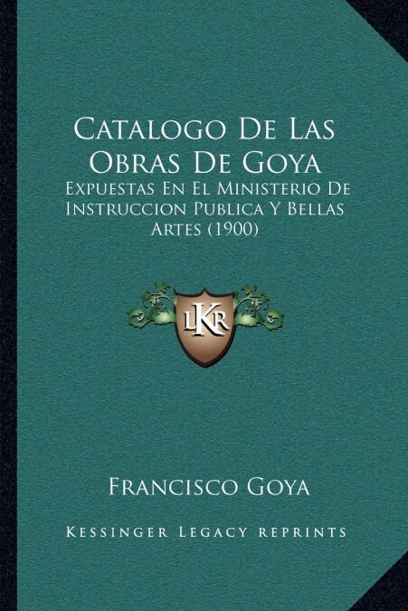 Catalogo de Las Obras de Goya: Expuestas En El Ministerio de Instruccion Publica y Bellas Artes (1900) (Paperback)