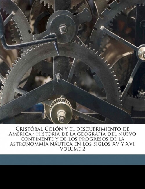 Crist?al Col? y el descubrimiento de Am?ica: historia de la geograf? del nuevo continente y de los progresos de la astronomm? n?tica en los sigl (Paperback)