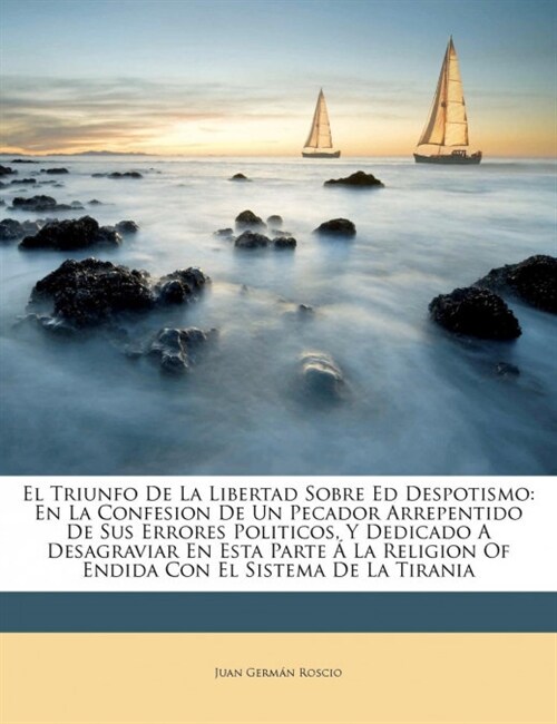 El Triunfo De La Libertad Sobre Ed Despotismo: En La Confesion De Un Pecador Arrepentido De Sus Errores Politicos, Y Dedicado A Desagraviar En Esta Pa (Paperback)