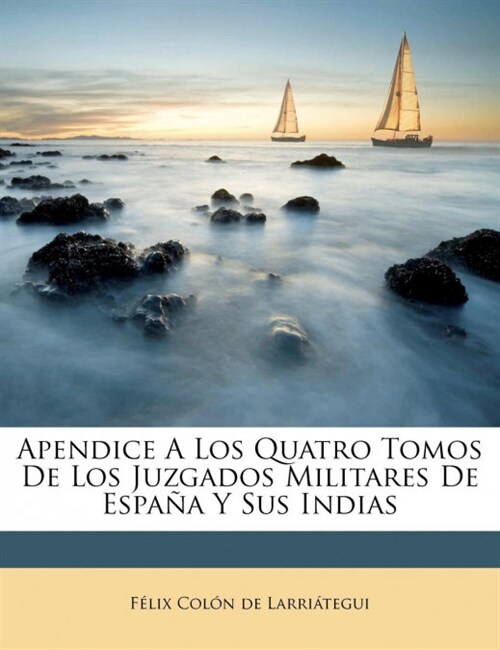 Apendice A Los Quatro Tomos De Los Juzgados Militares De Espa? Y Sus Indias (Paperback)