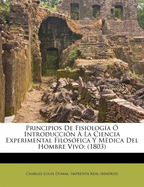 Principios De Fisiolog? ?Introducci? A La Ciencia Experimental Filos?ica Y M?ica Del Hombre Vivo: (1803) (Paperback)