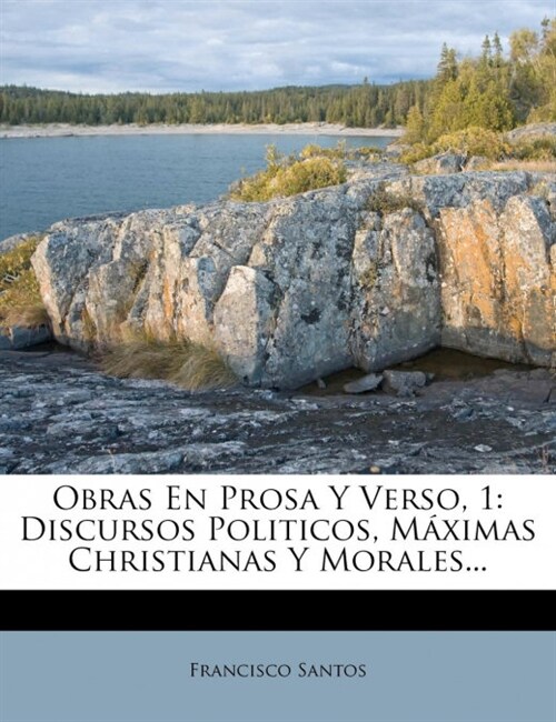 Obras En Prosa Y Verso, 1: Discursos Politicos, M?imas Christianas Y Morales... (Paperback)