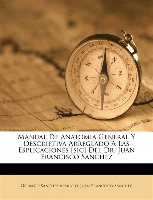 Manual De Anatomia General Y Descriptiva Arreglado A Las Esplicaciones [sic] Del Dr. Juan Francisco Sanchez (Paperback)