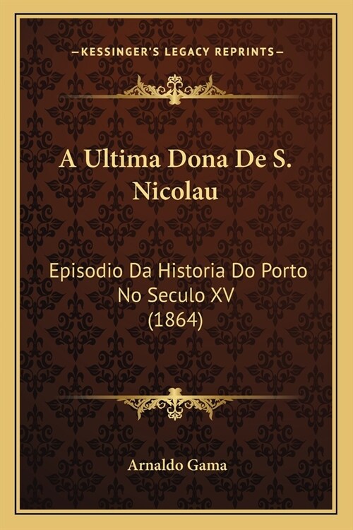 A Ultima Dona De S. Nicolau: Episodio Da Historia Do Porto No Seculo XV (1864) (Paperback)