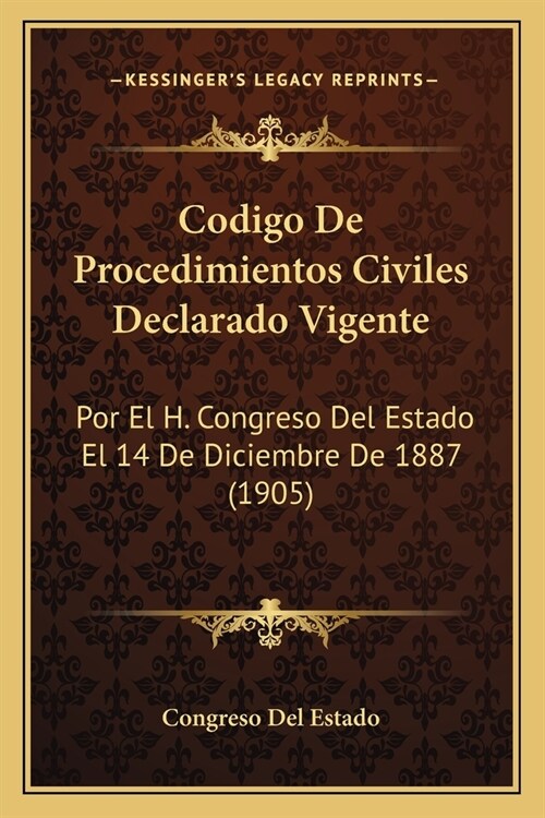 Codigo de Procedimientos Civiles Declarado Vigente: Por El H. Congreso del Estado El 14 de Diciembre de 1887 (1905) (Paperback)