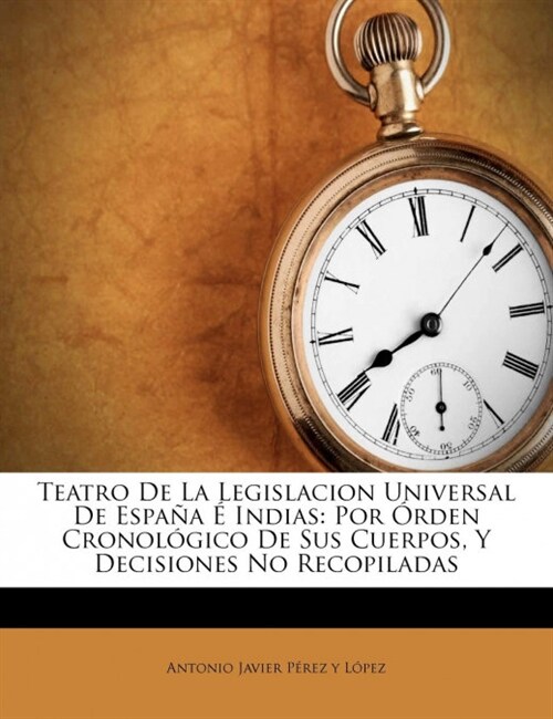 Teatro De La Legislacion Universal De Espa? ?Indias: Por ?den Cronol?ico De Sus Cuerpos, Y Decisiones No Recopiladas (Paperback)