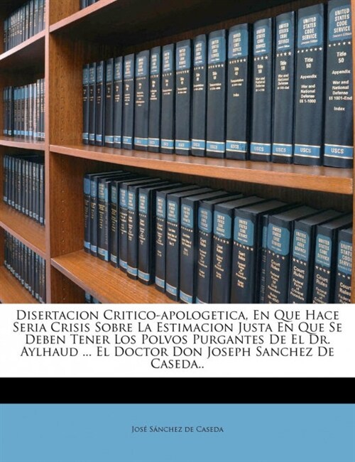 Disertacion Critico-apologetica, En Que Hace Seria Crisis Sobre La Estimacion Justa En Que Se Deben Tener Los Polvos Purgantes De El Dr. Aylhaud ... E (Paperback)