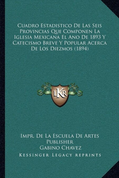 Cuadro Estadistico de Las Seis Provincias Que Componen La Iglesia Mexicana El Ano de 1893 y Catecismo Breve y Popular Acerca de Los Diezmos (1894) (Paperback)