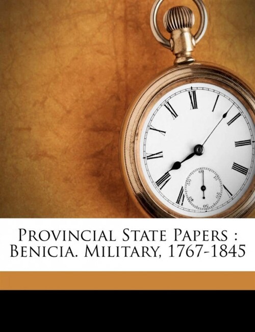 Provincial State Papers: Benicia. Military, 1767-1845 (Paperback)