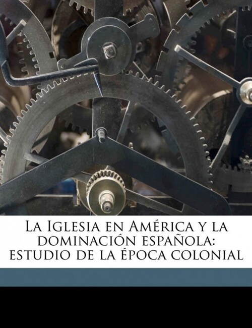 La Iglesia en Am?ica y la dominaci? espa?la: estudio de la ?oca colonial (Paperback)