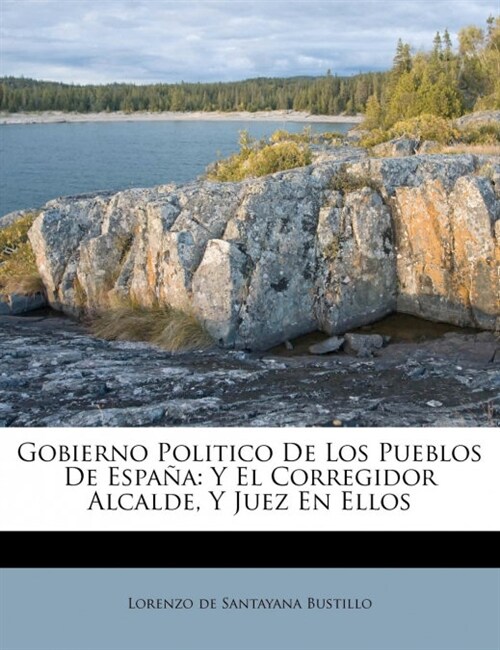 Gobierno Politico De Los Pueblos De Espa?: Y El Corregidor Alcalde, Y Juez En Ellos (Paperback)