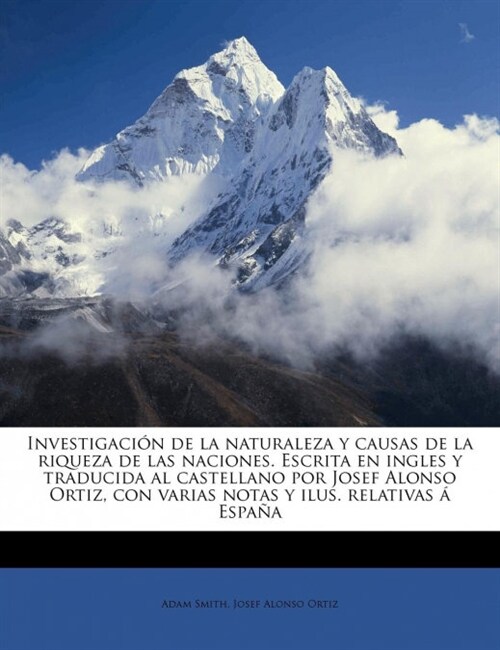 Investigaci? de la naturaleza y causas de la riqueza de las naciones. Escrita en ingles y traducida al castellano por Josef Alonso Ortiz, con varias (Paperback)