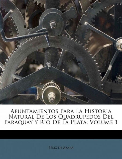 Apuntamientos Para La Historia Natural De Los Quadrupedos Del Paraquay Y Rio De La Plata, Volume 1 (Paperback)