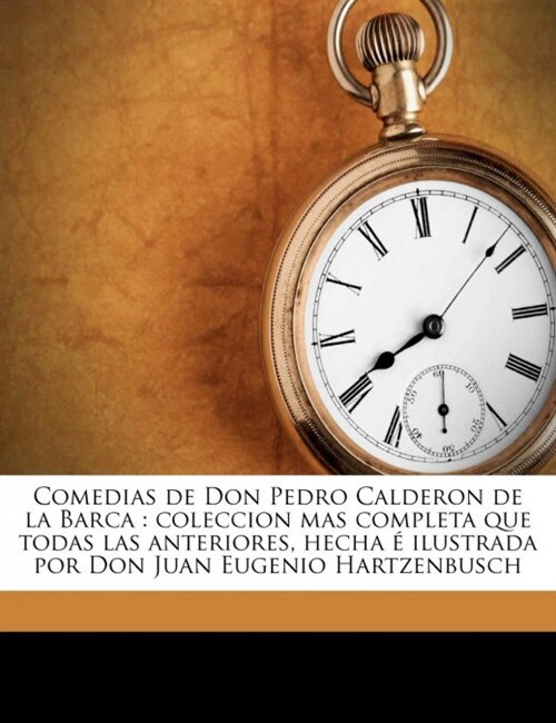 Comedias de Don Pedro Calderon de la Barca: coleccion mas completa que todas las anteriores, hecha ?ilustrada por Don Juan Eugenio Hartzenbusch (Paperback)