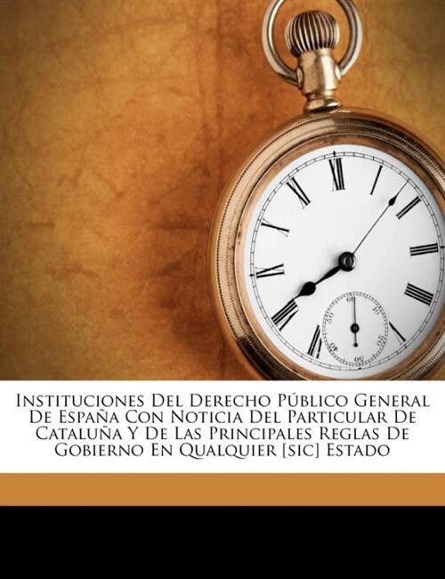 Instituciones Del Derecho P?lico General De Espa? Con Noticia Del Particular De Catalu? Y De Las Principales Reglas De Gobierno En Qualquier [sic] (Paperback)