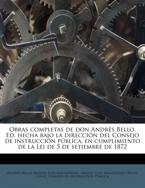 Obras completas de don Andr? Bello. Ed. hecha bajo la direcci? del Consejo de instrucci? p?lica, en cumplimiento de la Lei de 5 de setiembre de 18 (Paperback)