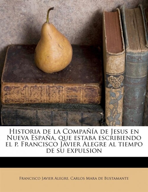 Historia de la Compa卽a de Jesus en Nueva Espa?, que estaba escribiendo el p. Francisco Javier Alegre al tiempo de su expulsion (Paperback)