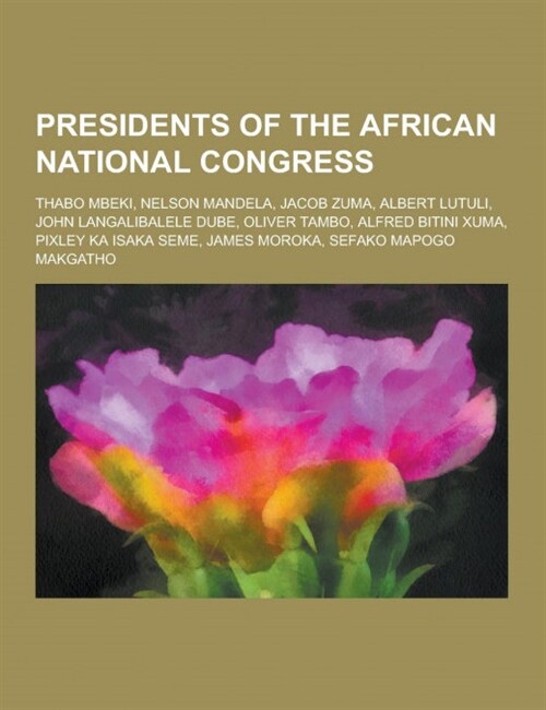 Presidents of the African National Congress: Thabo Mbeki, Nelson Mandela, Jacob Zuma, Albert Lutuli, John Langalibalele Dube, Oliver Tambo, Alfred Bit (Paperback)