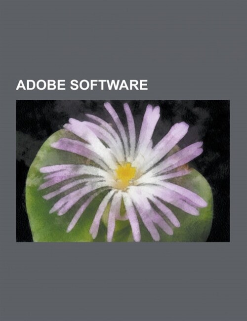Adobe Software: Adobe Flash, Adobe Photoshop, Adobe FrameMaker, Adobe Robohelp, Adobe Illustrator, Adobe Flash Player, Coldfusion, ADO (Paperback)
