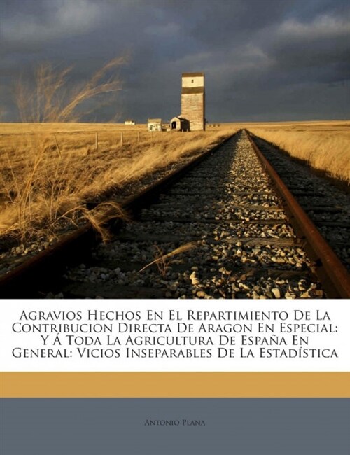 Agravios Hechos En El Repartimiento De La Contribucion Directa De Aragon En Especial: Y ?Toda La Agricultura De Espa? En General: Vicios Inseparable (Paperback)