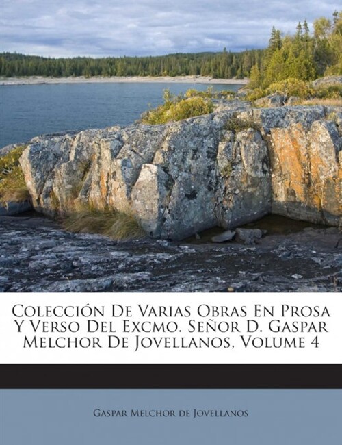 Colecci? De Varias Obras En Prosa Y Verso Del Excmo. Se?r D. Gaspar Melchor De Jovellanos, Volume 4 (Paperback)